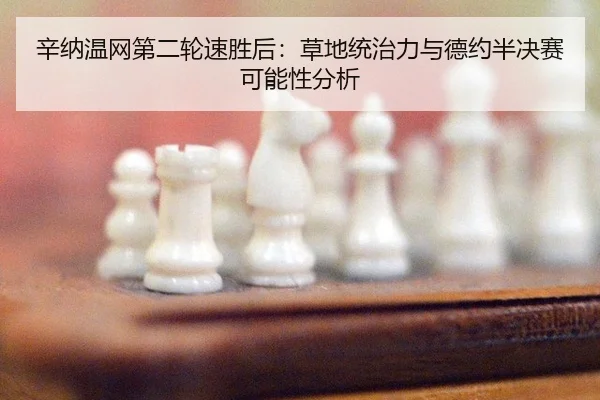 辛纳温网第二轮速胜后：草地统治力与德约半决赛可能性分析