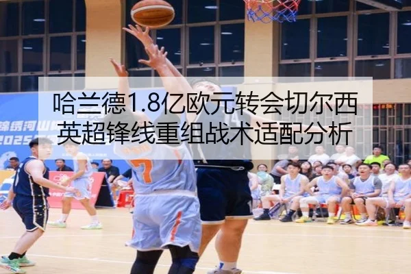 哈兰德1.8亿欧元转会切尔西英超锋线重组战术适配分析